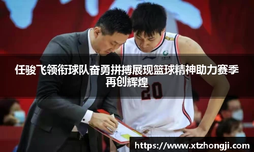 任骏飞领衔球队奋勇拼搏展现篮球精神助力赛季再创辉煌