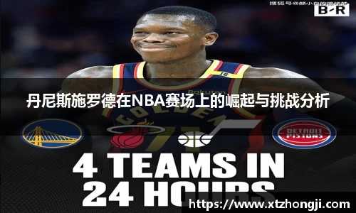 丹尼斯施罗德在NBA赛场上的崛起与挑战分析