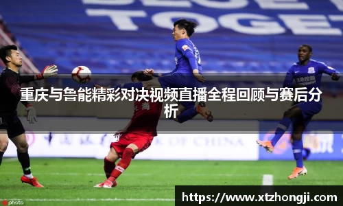 重庆与鲁能精彩对决视频直播全程回顾与赛后分析