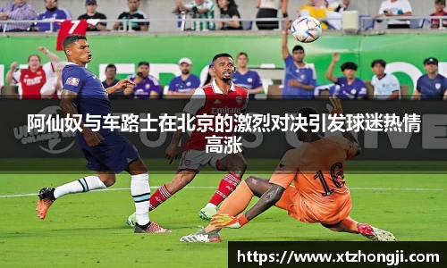 阿仙奴与车路士在北京的激烈对决引发球迷热情高涨