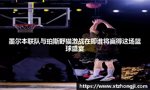 墨尔本联队与珀斯野猫激战在即谁将赢得这场篮球盛宴